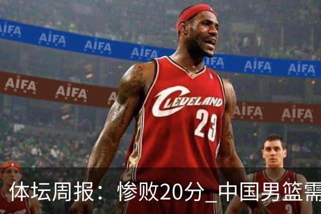 体坛周报：惨败20分 中国男篮需要重新校准方向？
