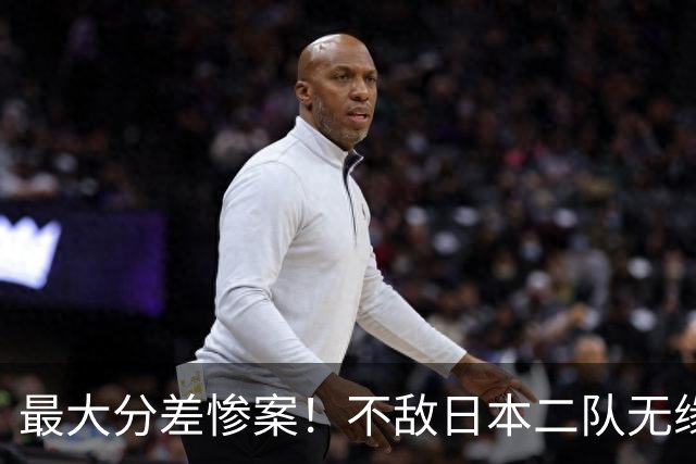 最大分差惨案！不敌日本二队无缘决赛，中国男篮彻底掉队